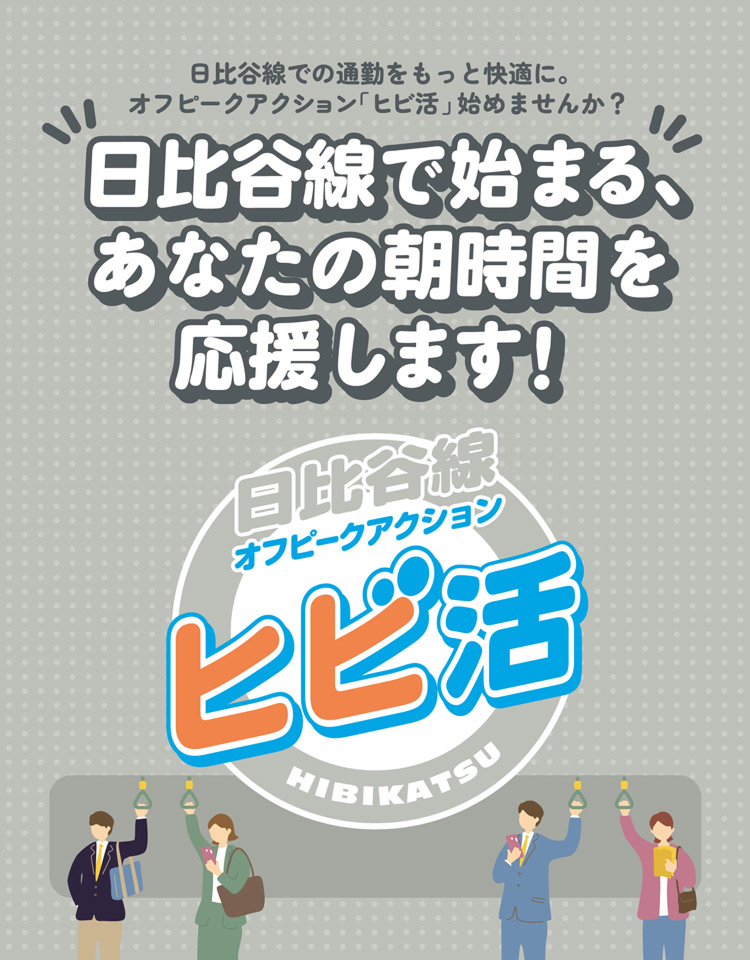 日比谷線オフピークアクション【ヒビ活】 日比谷線で始まる、あなたの朝時間を応援します！ 日比谷線での通勤をもっと快適に。オフピークアクション「ヒビ活」始めませんか？