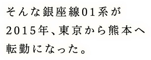 そんな銀座線01系が2015年、東京から熊本へ転勤になった。