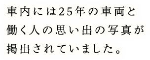 車内には25年の車両と働く人の思い出の写真が掲出されていました。