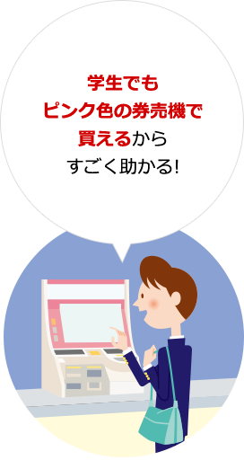 学生でもピンク色の券売機で買えるからすごく助かる!